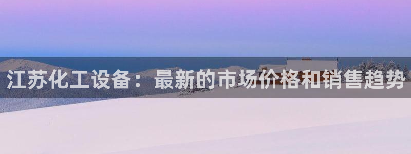 新宝gg创造奇迹为什么登录不了了：江苏化工设备：最