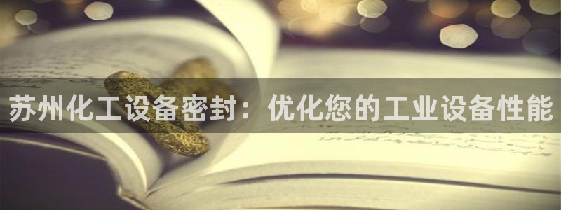 新宝gg创造奇迹登录注册玩法：苏州化工设备密封：优
