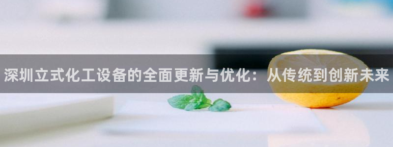 新宝gg官网登录地址：深圳立式化工设备的全面更新与优化：从传