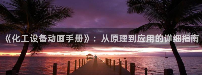 新宝gg一键登录：《化工设备动画手册》：从原理到应