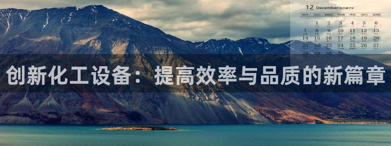 新宝gg6—创造奇迹官方登录：创新化工设备：提高效率与品质的