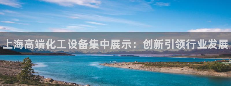 新宝gg一创造奇迹代理测速：上海高端化工设备集中展示：创新引