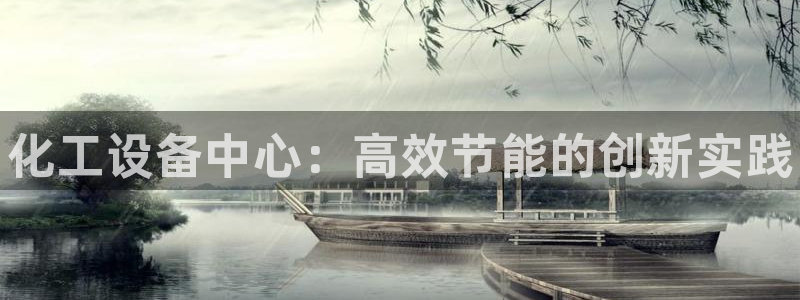 新宝gg创造奇迹官网地址：化工设备中心：高效节能的