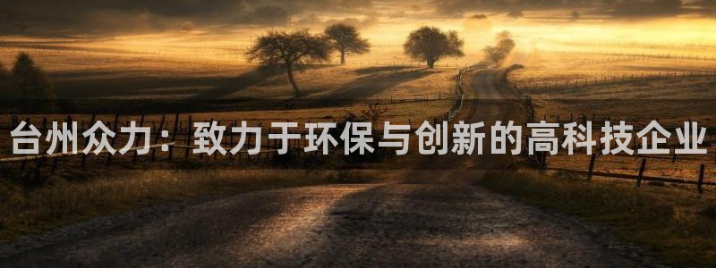 新宝GG平台开户：台州众力：致力于环保与创新的高科