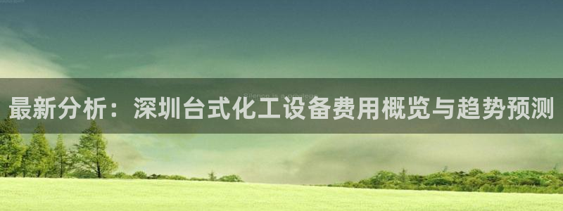 新宝gg官网最新版本更新内容介绍：最新分析：深圳台式化工设备