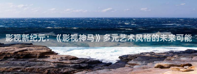 依依视频：影视新纪元：《影视神马》多元艺术风格的未来可能