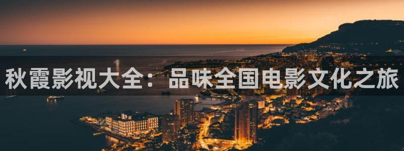 依依影片：秋霞影视大全：品味全国电影文化之旅
