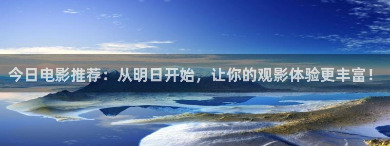 依依视频：今日电影推荐：从明日开始，让你的观影体验更丰富！