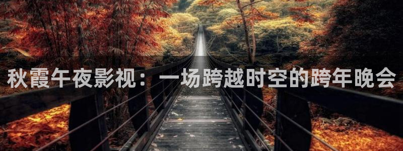 依依电影完整版：秋霞午夜影视：一场跨越时空的跨年晚会